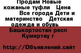 Продам Новые кожаные туфли › Цена ­ 1 500 - Все города Дети и материнство » Детская одежда и обувь   . Башкортостан респ.,Кумертау г.